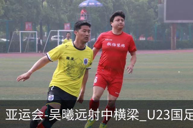 亚运会-吴曦远射中横梁 U23国足0-0憾平伊朗暂列次席